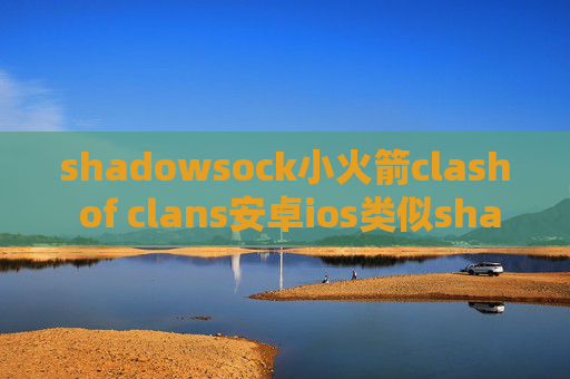 shadowsock小火箭clash of clans安卓ios类似shadowrocket