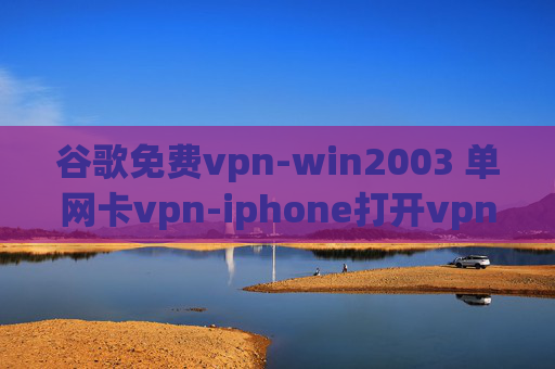 谷歌免费vpn-win2003 单网卡vpn-iphone打开vpn