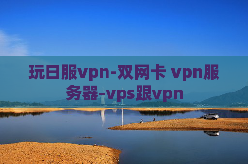 玩日服vpn-双网卡 vpn服务器-vps跟vpn