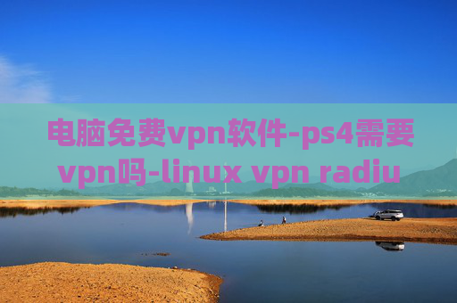 电脑免费vpn软件-ps4需要vpn吗-linux vpn radius