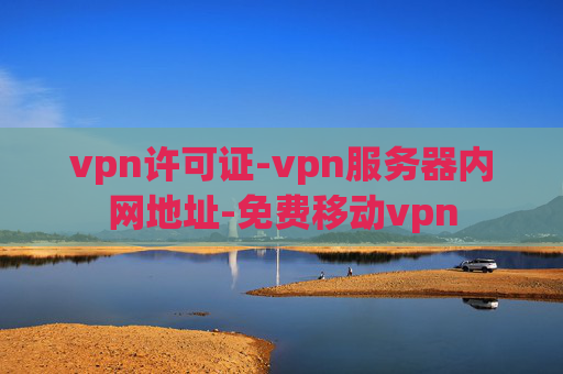 vpn许可证-vpn服务器内网地址-免费移动vpn