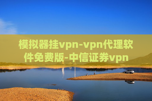 模拟器挂vpn-vpn代理软件免费版-中信证券vpn