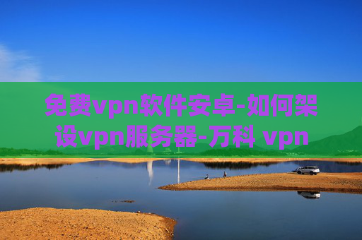 免费vpn软件安卓-如何架设vpn服务器-万科 vpn