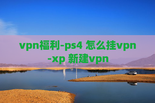 vpn福利-ps4 怎么挂vpn-xp 新建vpn