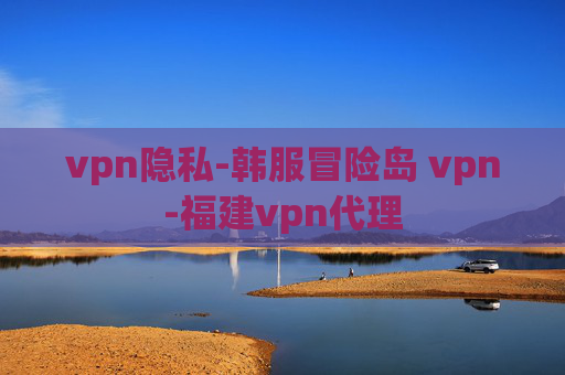 vpn隐私-韩服冒险岛 vpn-福建vpn代理