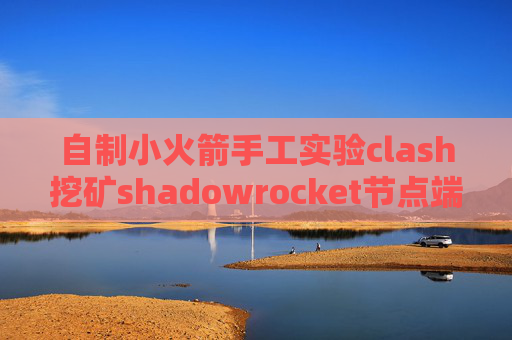 自制小火箭手工实验clash挖矿shadowrocket节点端口