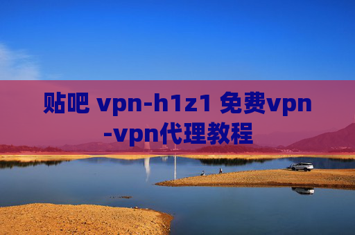 贴吧 vpn-h1z1 免费vpn-vpn代理教程