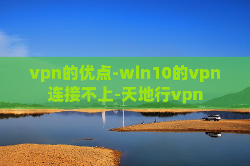 vpn的优点-win10的vpn连接不上-天地行vpn