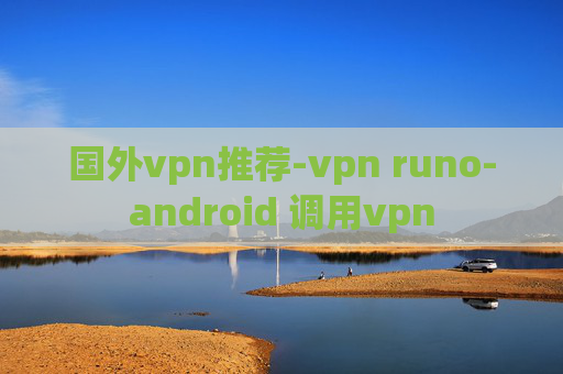 国外vpn推荐-vpn runo-android 调用vpn