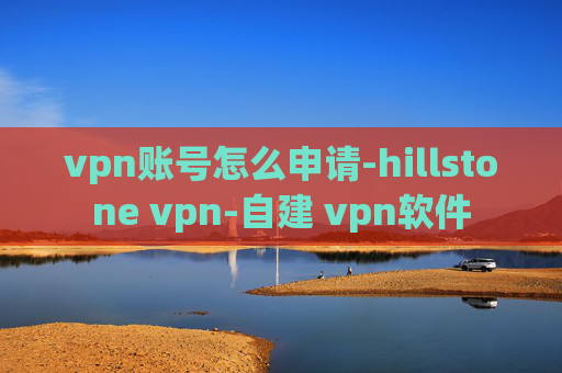 vpn账号怎么申请-hillstone vpn-自建 vpn软件