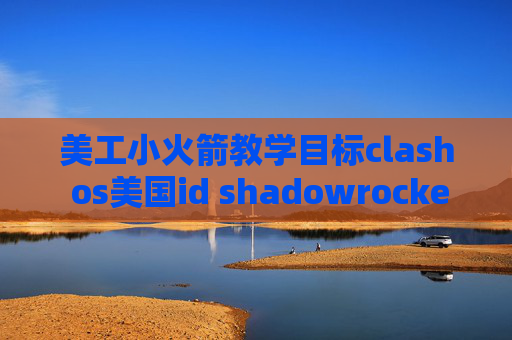 美工小火箭教学目标clash os美国id shadowrocket