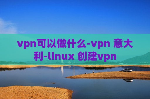 vpn可以做什么-vpn 意大利-linux 创建vpn