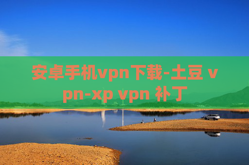 安卓手机vpn下载-土豆 vpn-xp vpn 补丁