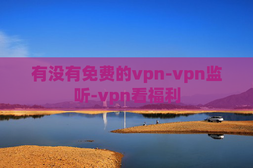 有没有免费的vpn-vpn监听-vpn看福利