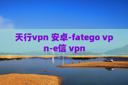 天行vpn 安卓-fatego vpn-e信 vpn