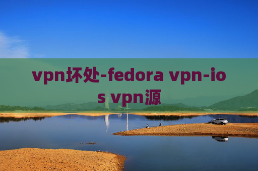 vpn坏处-fedora vpn-ios vpn源