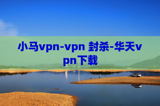 小马vpn-vpn 封杀-华天vpn下载