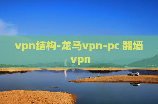 vpn结构-龙马vpn-pc 翻墙 vpn