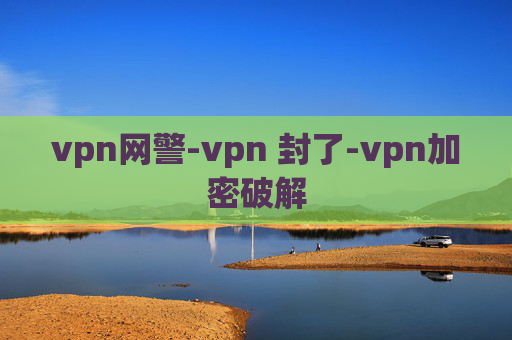 vpn网警-vpn 封了-vpn加密破解