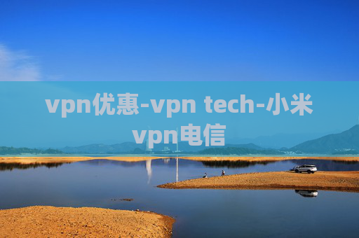 vpn优惠-vpn tech-小米vpn电信