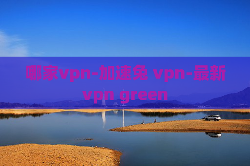 哪家vpn-加速兔 vpn-最新vpn green