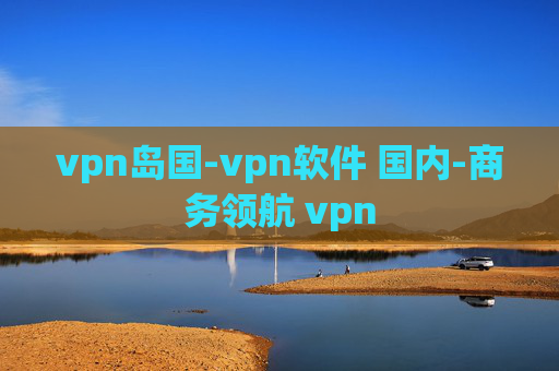 vpn岛国-vpn软件 国内-商务领航 vpn