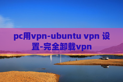 pc用vpn-ubuntu vpn 设置-完全卸载vpn