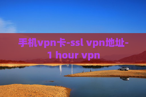 手机vpn卡-ssl vpn地址-1 hour vpn