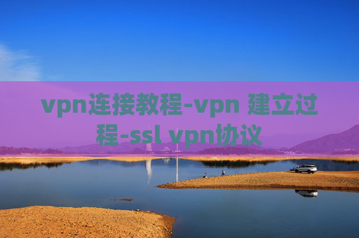 vpn连接教程-vpn 建立过程-ssl vpn协议