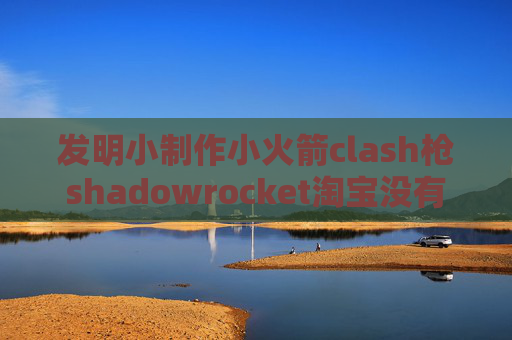 发明小制作小火箭clash枪shadowrocket淘宝没有