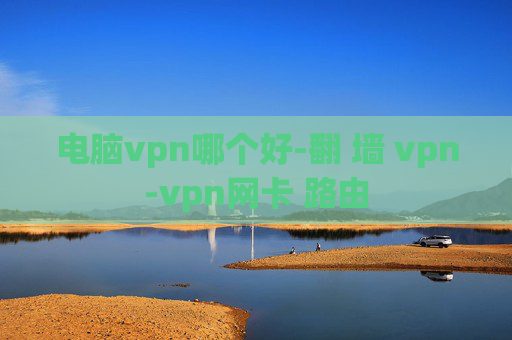 电脑vpn哪个好-翻 墙 vpn-vpn网卡 路由