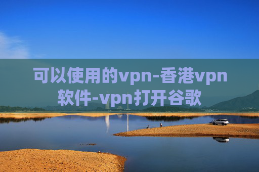 可以使用的vpn-香港vpn软件-vpn打开谷歌