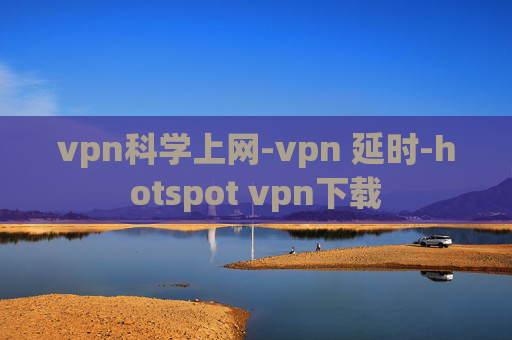 vpn科学上网-vpn 延时-hotspot vpn下载