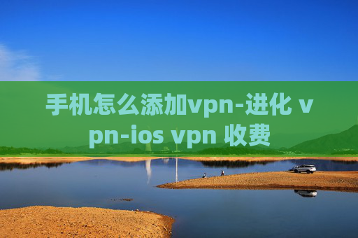 手机怎么添加vpn-进化 vpn-ios vpn 收费