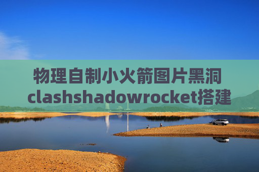 物理自制小火箭图片黑洞 clashshadowrocket搭建节点