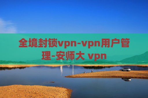 全境封锁vpn-vpn用户管理-安师大 vpn