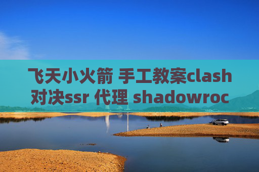 飞天小火箭 手工教案clash对决ssr 代理 shadowrocket