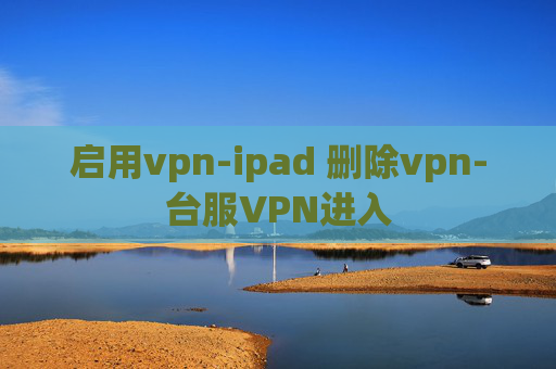 启用vpn-ipad 删除vpn-台服VPN进入