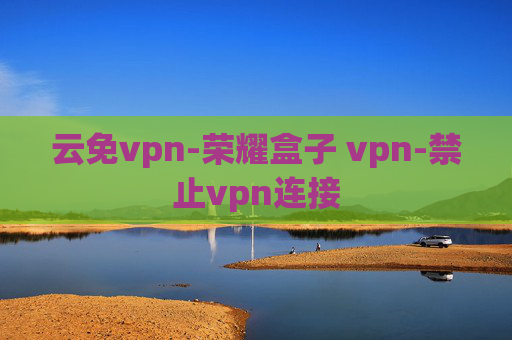 云免vpn-荣耀盒子 vpn-禁止vpn连接