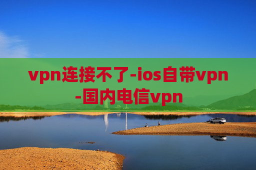 vpn连接不了-ios自带vpn-国内电信vpn