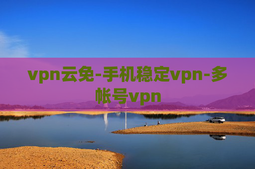 vpn云免-手机稳定vpn-多帐号vpn