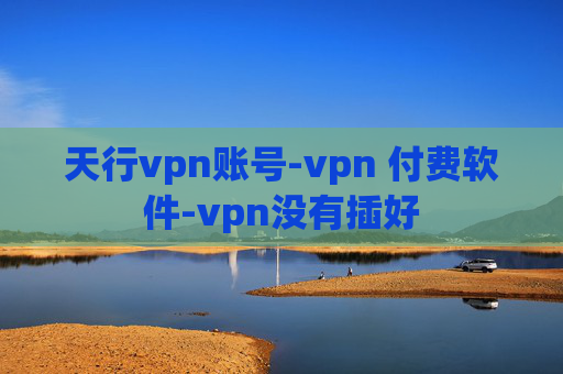 天行vpn账号-vpn 付费软件-vpn没有插好