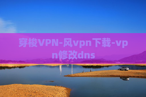 穿梭VPN-风vpn下载-vpn修改dns