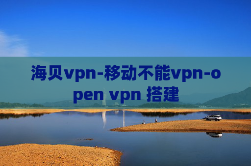 海贝vpn-移动不能vpn-open vpn 搭建