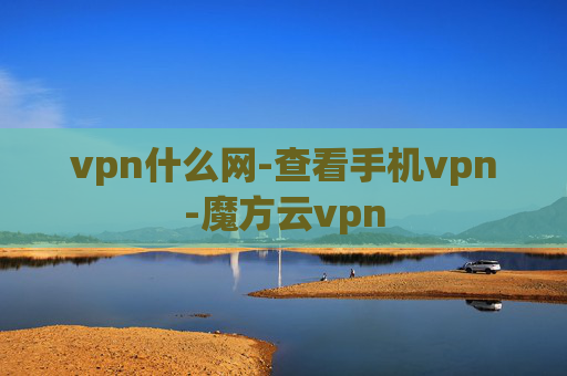 vpn什么网-查看手机vpn-魔方云vpn