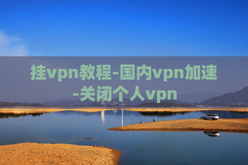 挂vpn教程-国内vpn加速-关闭个人vpn