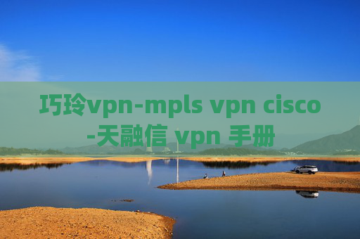 巧玲vpn-mpls vpn cisco-天融信 vpn 手册