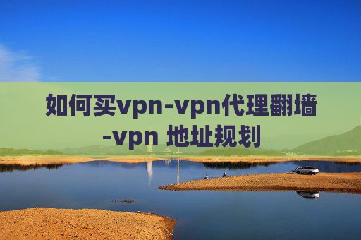 如何买vpn-vpn代理翻墙-vpn 地址规划