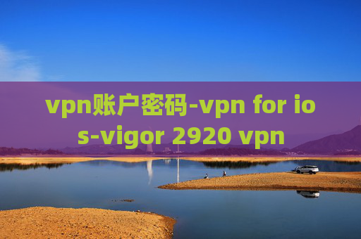 vpn账户密码-vpn for ios-vigor 2920 vpn