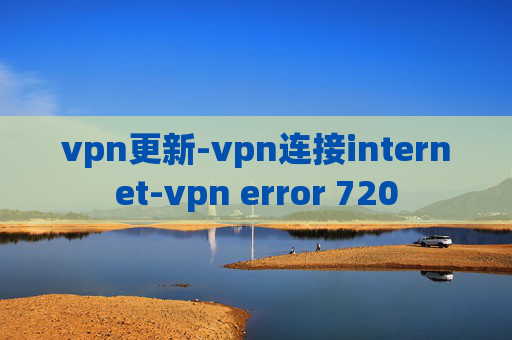 vpn更新-vpn连接internet-vpn error 720